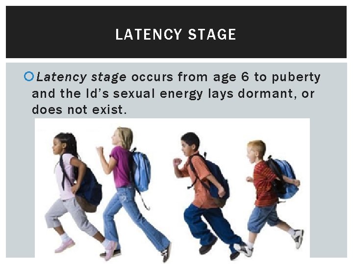 LATENCY STAGE Latency stage occurs from age 6 to puberty and the Id’s sexual