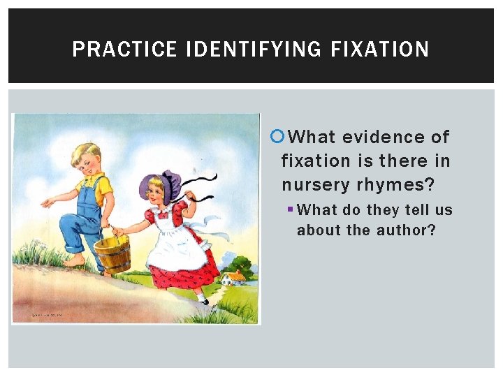 PRACTICE IDENTIFYING FIXATION What evidence of fixation is there in nursery rhymes? § What