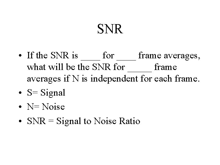 SNR • If the SNR is ____ for ____ frame averages, what will be