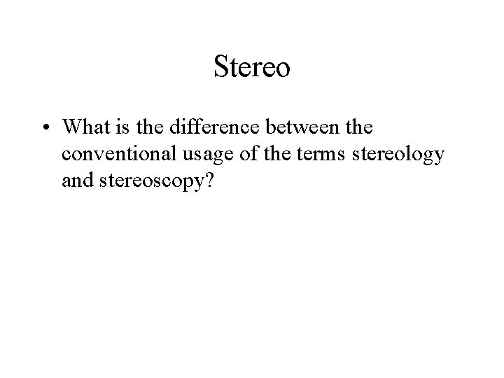 Stereo • What is the difference between the conventional usage of the terms stereology