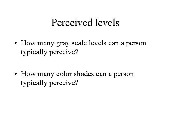 Perceived levels • How many gray scale levels can a person typically perceive? •