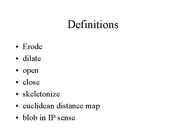 Definitions • • Erode dilate open close skeletonize euclidean distance map blob in IP