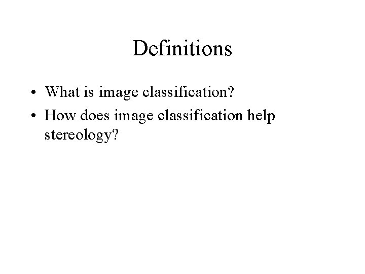 Definitions • What is image classification? • How does image classification help stereology? 