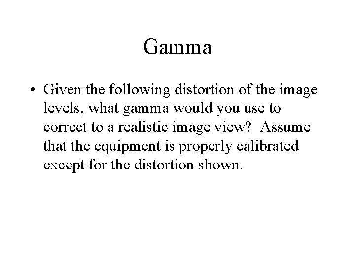 Gamma • Given the following distortion of the image levels, what gamma would you