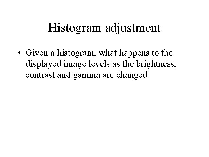 Histogram adjustment • Given a histogram, what happens to the displayed image levels as