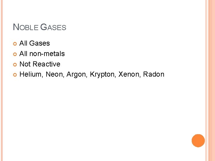 NOBLE GASES All Gases All non-metals Not Reactive Helium, Neon, Argon, Krypton, Xenon, Radon