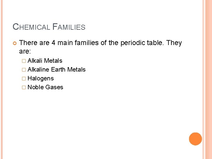 CHEMICAL FAMILIES There are 4 main families of the periodic table. They are: �