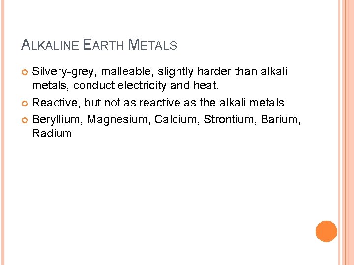 ALKALINE EARTH METALS Silvery-grey, malleable, slightly harder than alkali metals, conduct electricity and heat.