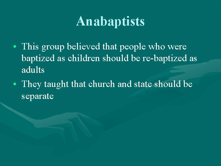 Anabaptists • This group believed that people who were baptized as children should be