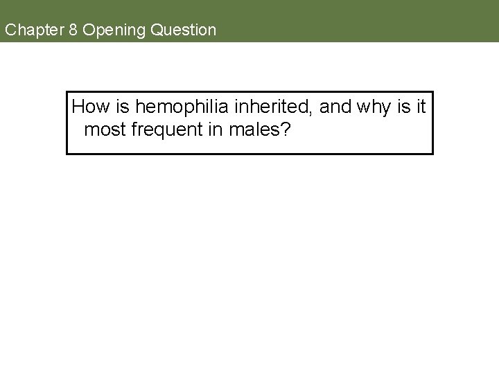 Chapter 8 Opening Question How is hemophilia inherited, and why is it most frequent