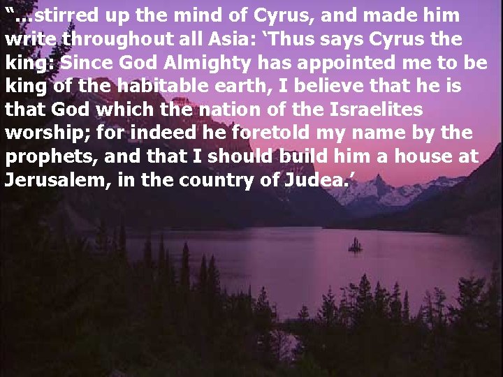 “…stirred up the mind of Cyrus, and made him write throughout all Asia: ‘Thus