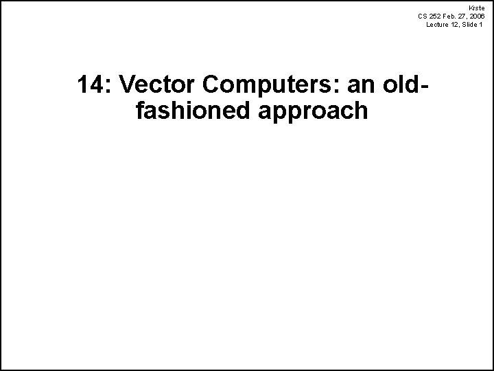 Krste CS 252 Feb. 27, 2006 Lecture 12, Slide 1 14: Vector Computers: an