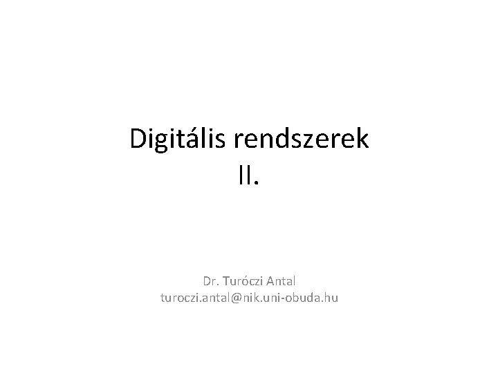 Digitális rendszerek II. Dr. Turóczi Antal turoczi. antal@nik. uni-obuda. hu 