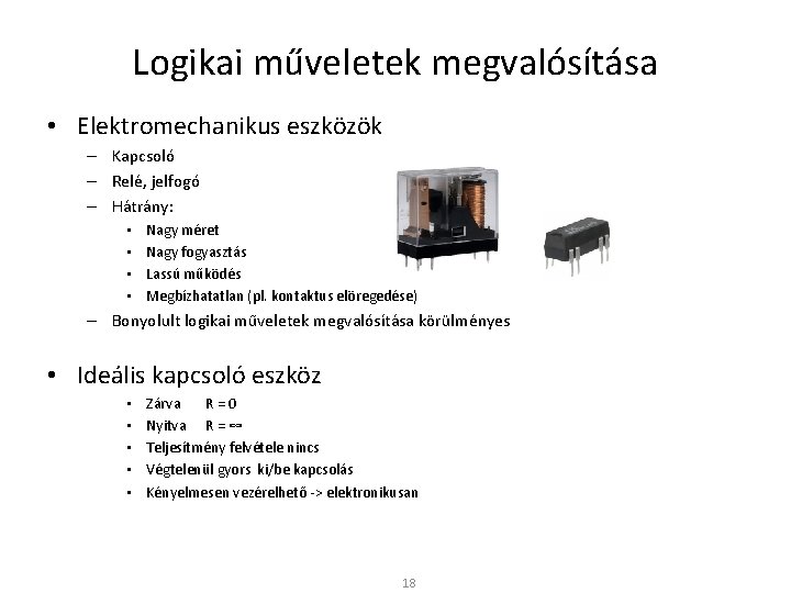 Logikai műveletek megvalósítása • Elektromechanikus eszközök – Kapcsoló – Relé, jelfogó – Hátrány: •