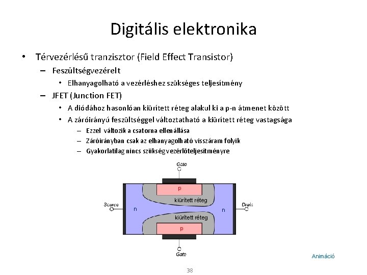 Digitális elektronika • Térvezérlésű tranzisztor (Field Effect Transistor) – Feszültségvezérelt • Elhanyagolható a vezérléshez