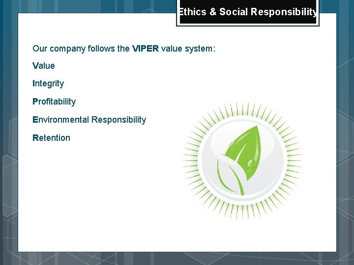 Ethics & Social Responsibility Our company follows the VIPER value system: Value Integrity Profitability