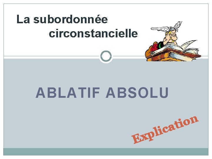 La subordonnée circonstancielle ABLATIF ABSOLU c i l p x E n o ati