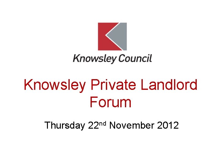 Knowsley Private Landlord Forum Thursday 22 nd November 2012 
