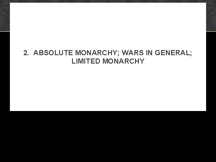 2. ABSOLUTE MONARCHY; WARS IN GENERAL; LIMITED MONARCHY 