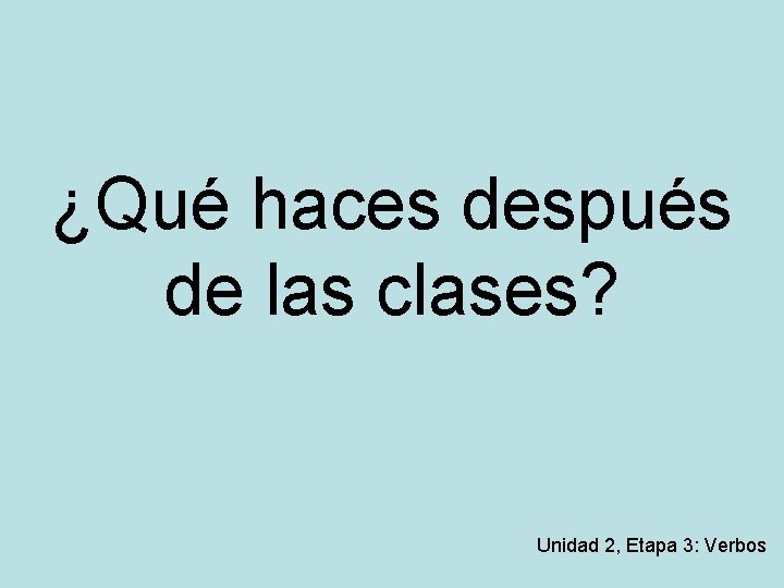 ¿Qué haces después de las clases? Unidad 2, Etapa 3: Verbos 