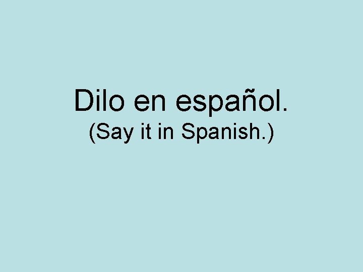 Dilo en español. (Say it in Spanish. ) 