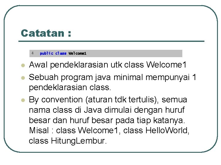 Catatan : 4 l l l public class Welcome 1 Awal pendeklarasian utk class