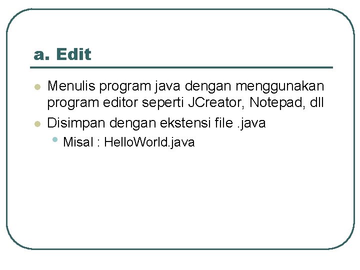 a. Edit l l Menulis program java dengan menggunakan program editor seperti JCreator, Notepad,