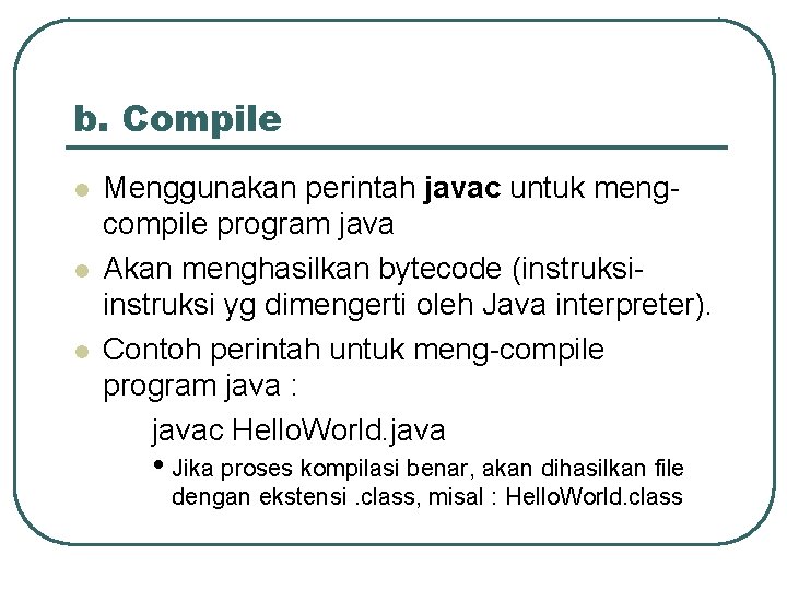b. Compile l l l Menggunakan perintah javac untuk mengcompile program java Akan menghasilkan