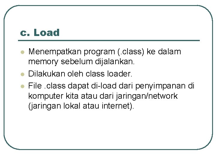 c. Load l l l Menempatkan program (. class) ke dalam memory sebelum dijalankan.