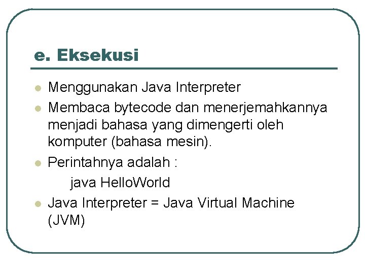 e. Eksekusi l l Menggunakan Java Interpreter Membaca bytecode dan menerjemahkannya menjadi bahasa yang