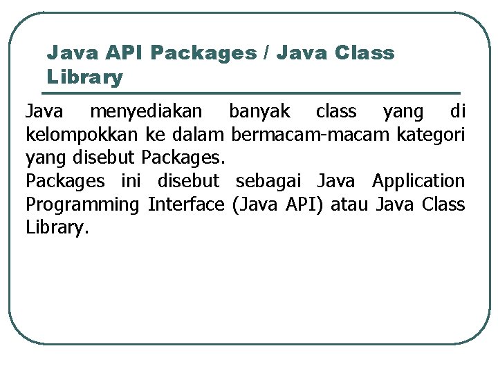 Java API Packages / Java Class Library Java menyediakan banyak class yang di kelompokkan