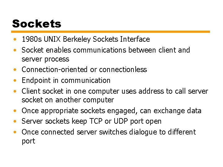 Sockets • 1980 s UNIX Berkeley Sockets Interface • Socket enables communications between client