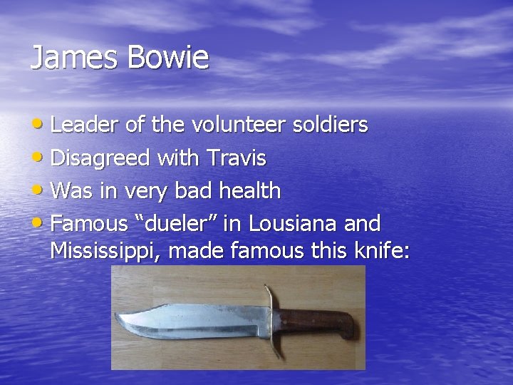 James Bowie • Leader of the volunteer soldiers • Disagreed with Travis • Was