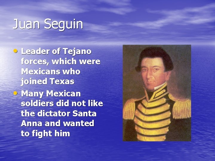 Juan Seguin • Leader of Tejano • forces, which were Mexicans who joined Texas