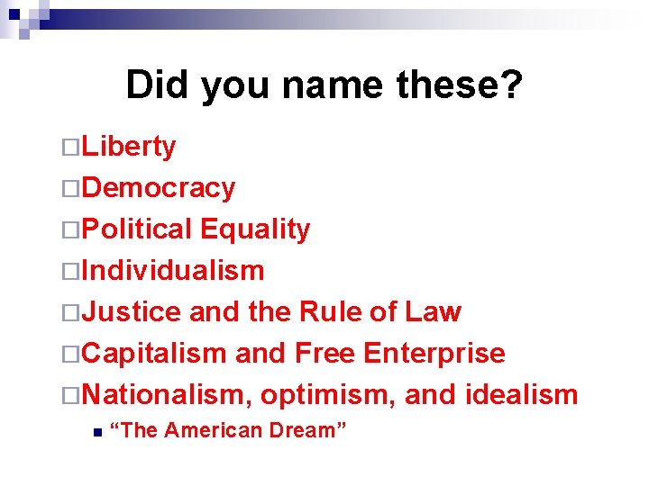 Did you name these? ¨Liberty ¨Democracy ¨Political Equality ¨Individualism ¨Justice and the Rule of