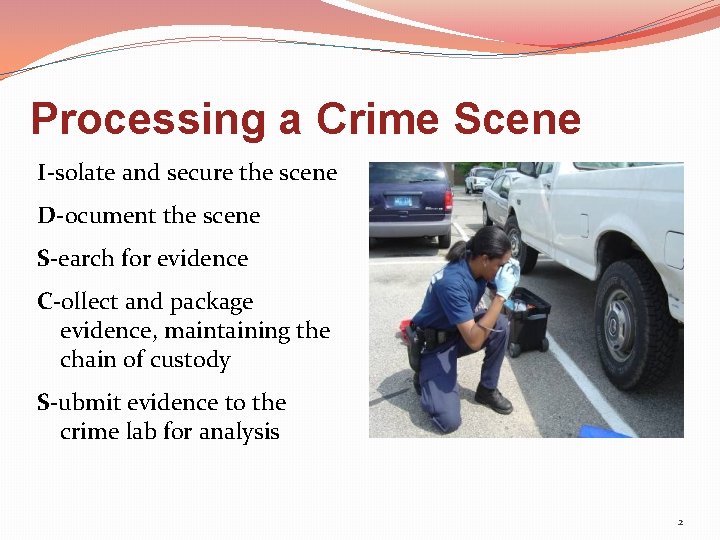 Processing a Crime Scene I-solate and secure the scene D-ocument the scene S-earch for
