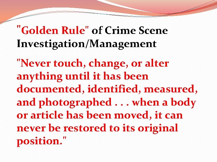 "Golden Rule" of Crime Scene Investigation/Management "Never touch, change, or alter anything until it