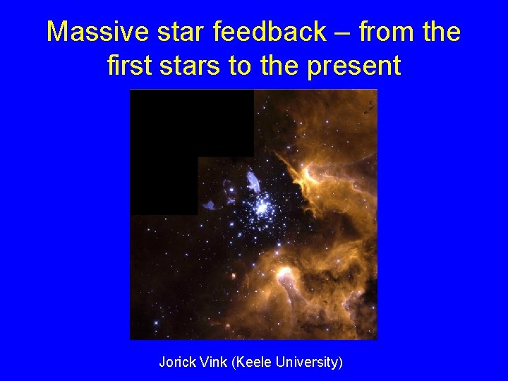 Massive star feedback – from the first stars to the present Jorick Vink (Keele