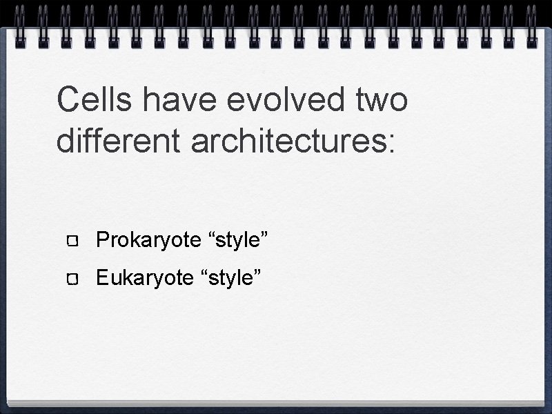 Cells have evolved two different architectures: Prokaryote “style” Eukaryote “style” 