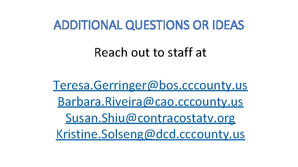 ADDITIONAL QUESTIONS OR IDEAS Reach out to staff at Teresa. Gerringer@bos. cccounty. us Barbara.