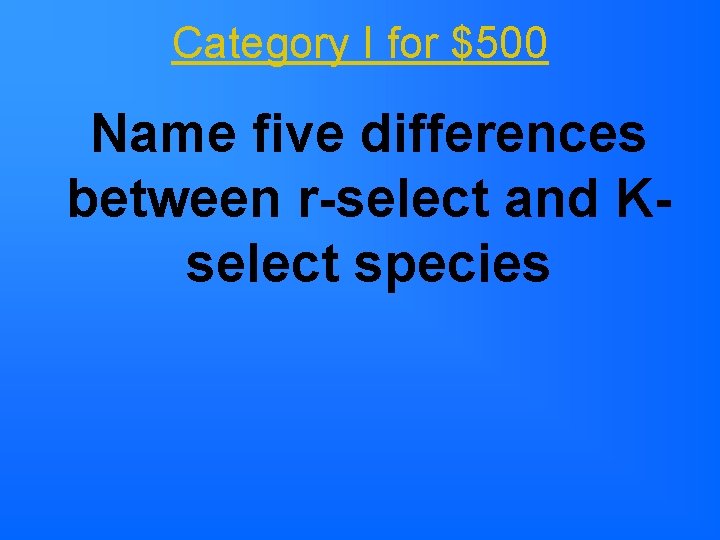 Category I for $500 Name five differences between r-select and Kselect species Category I for $500 Name five differences between r-select and Kselect species