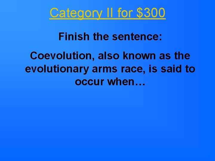 Category II for $300 Finish the sentence: Coevolution, also known as the evolutionary arms Category II for $300 Finish the sentence: Coevolution, also known as the evolutionary arms