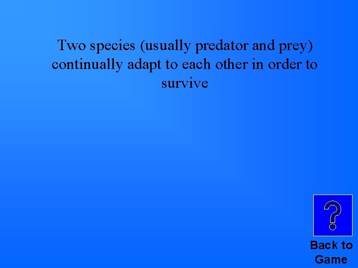Two species (usually predator and prey) continually adapt to each other in order to Two species (usually predator and prey) continually adapt to each other in order to