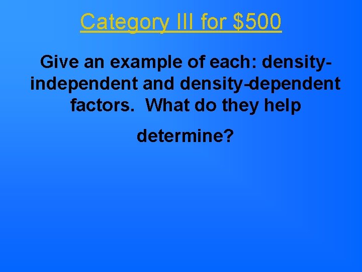 Category III for $500 Give an example of each: densityindependent and density-dependent factors. What Category III for $500 Give an example of each: densityindependent and density-dependent factors. What