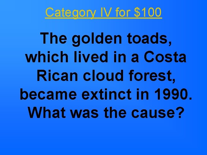 Category IV for $100 The golden toads, which lived in a Costa Rican cloud Category IV for $100 The golden toads, which lived in a Costa Rican cloud