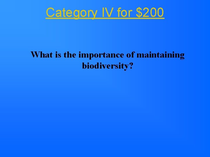 Category IV for $200 What is the importance of maintaining biodiversity? Category IV for $200 What is the importance of maintaining biodiversity?