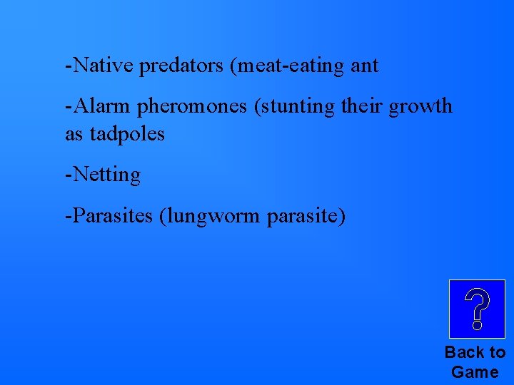 -Native predators (meat-eating ant -Alarm pheromones (stunting their growth as tadpoles -Netting -Parasites (lungworm -Native predators (meat-eating ant -Alarm pheromones (stunting their growth as tadpoles -Netting -Parasites (lungworm