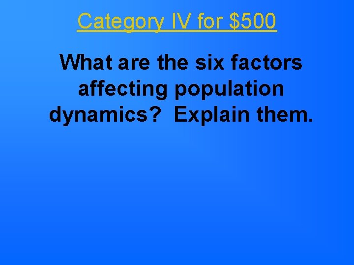 Category IV for $500 What are the six factors affecting population dynamics? Explain them. Category IV for $500 What are the six factors affecting population dynamics? Explain them.