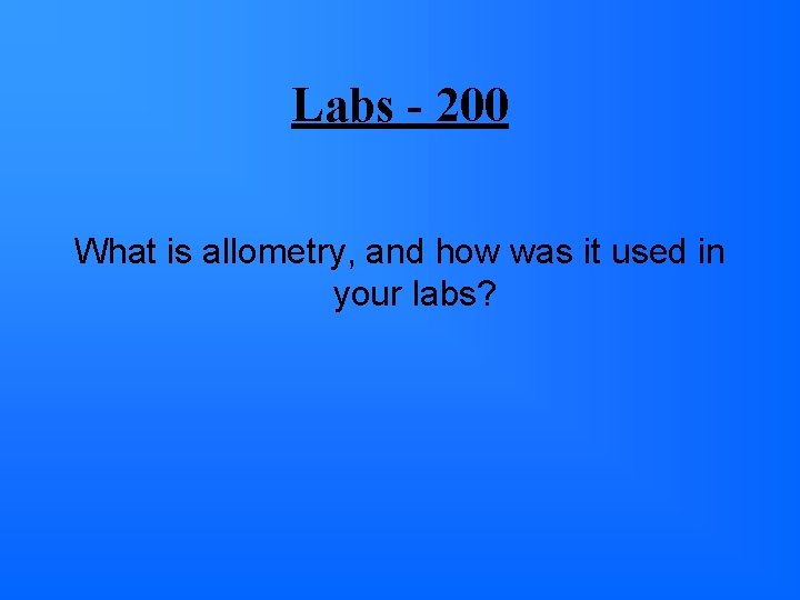 Labs - 200 What is allometry, and how was it used in your labs? Labs - 200 What is allometry, and how was it used in your labs?