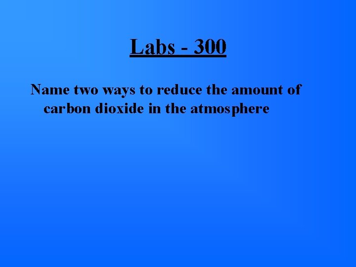 Labs - 300 Name two ways to reduce the amount of carbon dioxide in Labs - 300 Name two ways to reduce the amount of carbon dioxide in